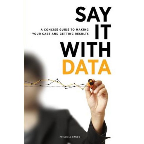 Say It with Data: A Concise Guide to Making Your Case and Getting Results Paperback, American Library Association