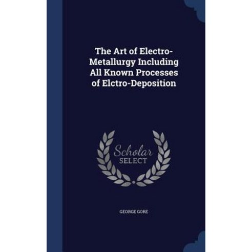 The Art of Electro-Metallurgy Including All Known Processes of Elctro-Deposition Hardcover, Sagwan Press