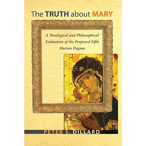 The Truth about Mary: A Theological and Philosophical Evaluation of the Proposed Fifth Marian Dogma Paperback, Wipf & Stock Publishers