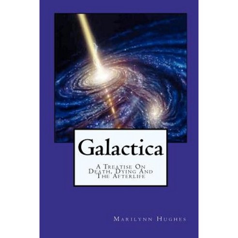 Galactica: A Treatise on Death Dying and the Afterlife Paperback, Createspace Independent Publishing Platform