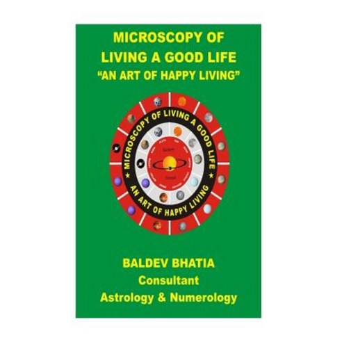 Microscopy of Living a Good Life: An Art of Happy Living Paperback, Createspace Independent Publishing Platform
