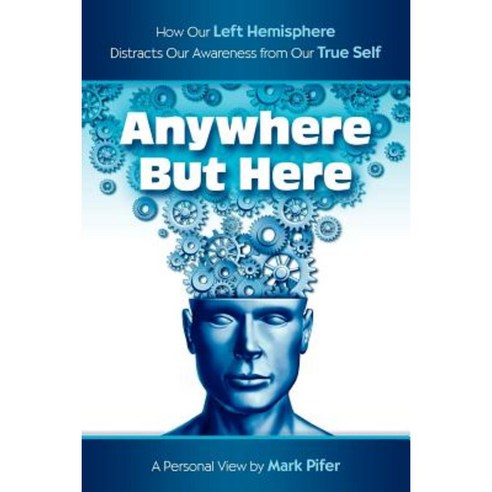 Anywhere But Here: How Our Left Hemisphere Distracts Our Awareness from Our True Self Paperback, Createspace Independent Publishing Platform