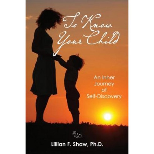 To Know Your Child: An Inner Guide to Parenting and Self-Discovery Paperback, Createspace Independent Publishing Platform