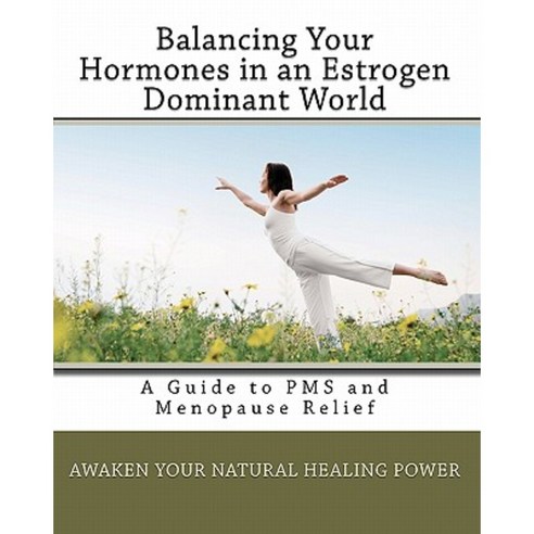 Balancing Your Hormones in an Estrogen Dominant World: A Guide to PMS and Menopause Relief Paperback, Createspace Independent Publishing Platform