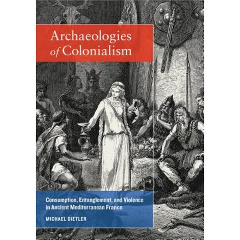 Archaeologies of Colonialism: Consumption Entanglement and Violence in Ancient Mediterranean France Hardcover, University of California Press