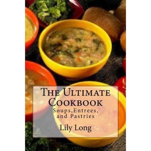 The Ultimate Cookbook: Soups Entrees and Pastries Paperback, Createspace Independent Publishing Platform
