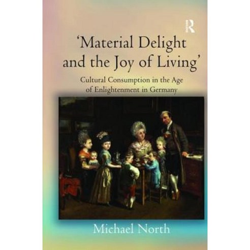 ''Material Delight and the Joy of Living'': Cultural Consumption in the Age of Enlightenment in Germany Hardcover, Routledge