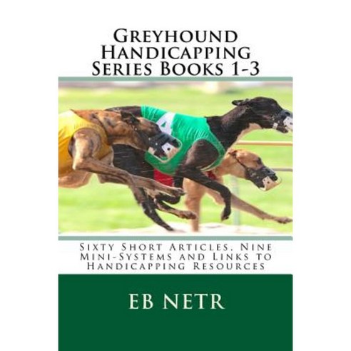 Greyhound Handicapping Series Books 1-3: Sixty Short Articles Nine Mini-Systems and Links to Handicapping Resources Paperback, Createspace