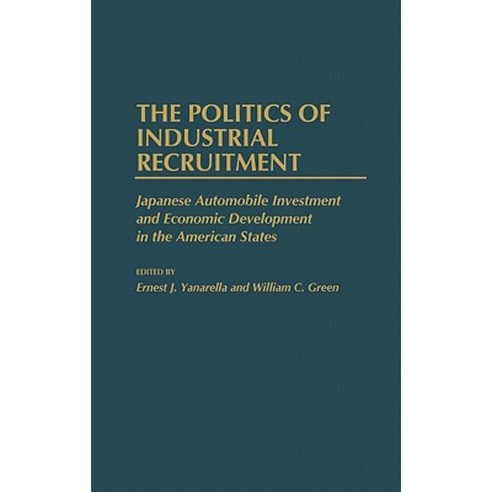 The Politics of Industrial Recruitment: Japanese Automobile Investment and Economic Development in the American States Hardcover, Greenwood Press