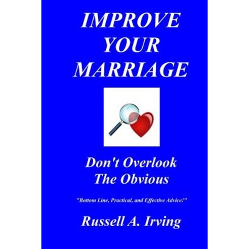 Improve Your Marriage: Don''t Overlook the Obvious Paperback, Createspace Independent Publishing Platform