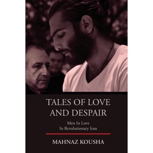 Tales of Love and Despair: Men in Love in Revolutionary Iran Paperback, Createspace Independent Publishing Platform