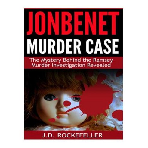 JonBenet Murder Case: The Mystery Behind the Ramsey Murder Investigation Revealed Paperback, Createspace Independent Publishing Platform