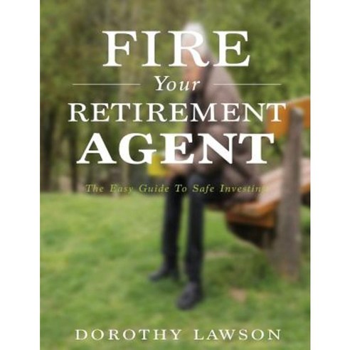 Fire Your Retirement Agent: The Easy Guide to Safe Investing Paperback, Createspace Independent Publishing Platform
