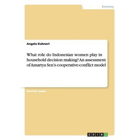 What Role Do Indonesian Women Play in Household Decision Making? an Assessment of Amartya Sen''s Cooperative-Conflict Model Paperback, Grin Publishing