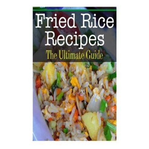 Fried Rice Recipes: The Ultimate Guide Paperback, Createspace Independent Publishing Platform