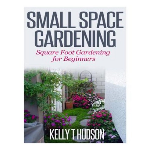 Small Space Gardening: Square Foot Gardening for Beginners Paperback, Createspace Independent Publishing Platform