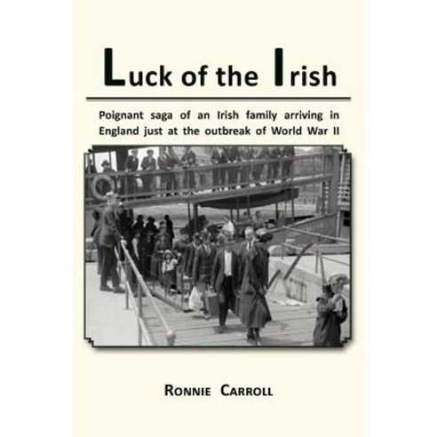 Luck of the Irish: Powerful Saga of an Irish Family Arriving in England Just as World War II Is Declared Paperback, Xlibris Corporation
