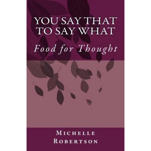 You Say That to Say What: Food for Thought Paperback, Createspace Independent Publishing Platform