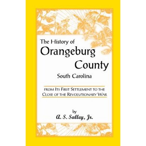 The History of Orangeburg County South Carolina from Its First Settlement to the Close of the Revolutionary War Paperback, Heritage Books