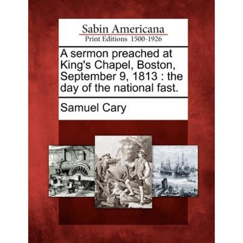 A Sermon Preached at King''s Chapel Boston September 9 1813: The Day of the National Fast. Paperback, Gale Ecco, Sabin Americana