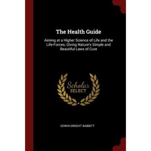 The Health Guide: Aiming at a Higher Science of Life and the Life-Forces; Giving Nature''s Simple and Beautiful Laws of Cure Paperback, Andesite Press