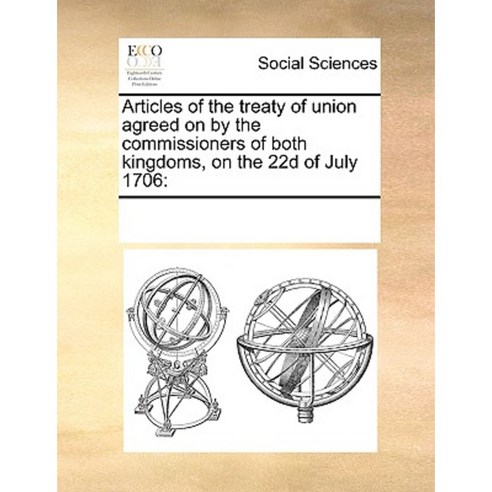 Articles of the Treaty of Union Agreed on by the Commissioners of Both Kingdoms on the 22d of July 1706 Paperback, Gale Ecco, Print Editions