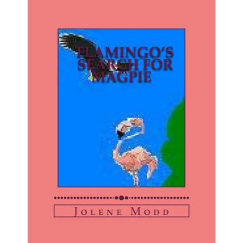 Flamingo''s Search for Magpie: Flamingo''s Adventures Continued Paperback, Createspace Independent Publishing Platform