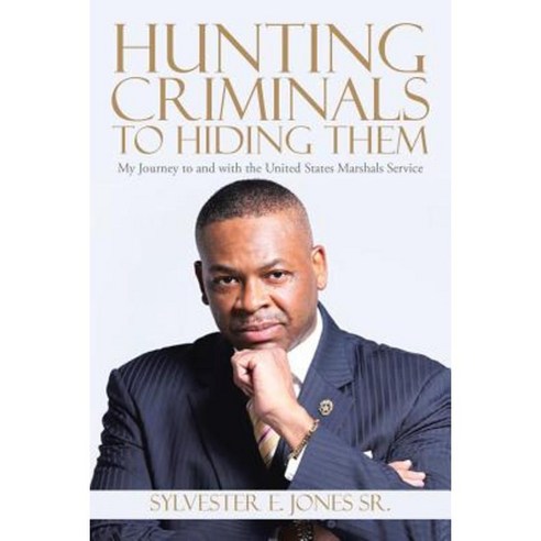 Hunting Criminals to Hiding Them: My Journey to and with the United States Marshals Service Paperback, Authorhouse