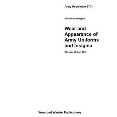 Army Regulation 670-1: Wear and Appearance of Army Uniforms and Insignia Paperback, Createspace Independent Publishing Platform