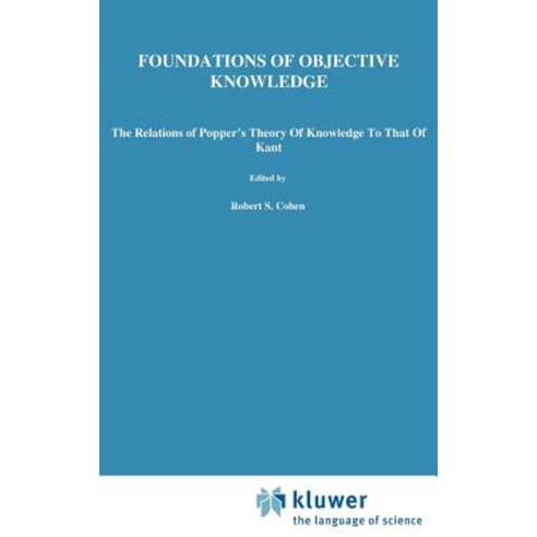 Foundations of Objective Knowledge: The Relations of Popper''s Theory of Knowledge to That of Kant Hardcover, Springer