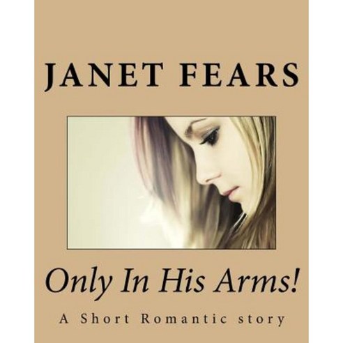 Only in His Arms! Paperback, Createspace Independent Publishing Platform