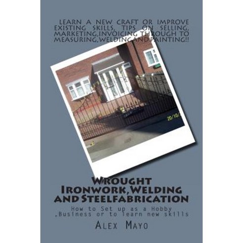 Wrought Ironwork Welding and Steel Fabrication: How to Set Up as Hobby or Business Paperback, Createspace Independent Publishing Platform