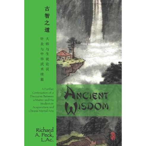 Ancient Wisdom: A Further Continuation of a Discourse Between a Master and His Student on Acupuncture and Chinese Martial Arts Paperback, Createspace
