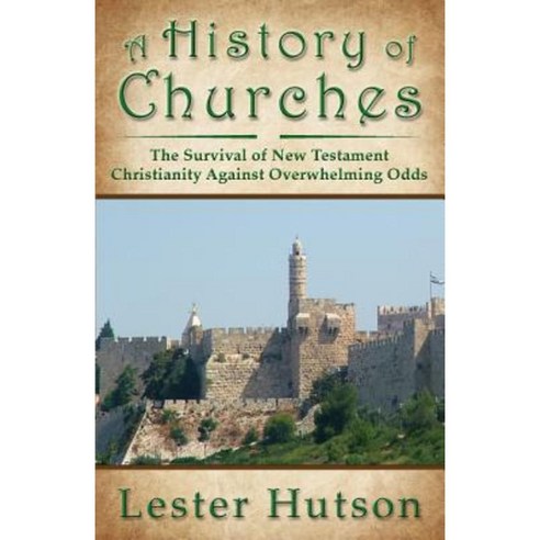 A History of Churches: The Survival of New Testament Christianity Against Overwhelming Odds Paperback, Lester Hutson
