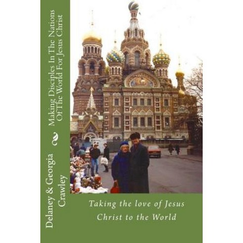 Making Disciples in the Nations of the World for Jesus Christ: Taking the Love of Jesus Christ to the World Paperback, Createspace