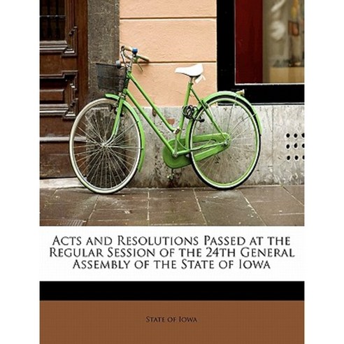 Acts and Resolutions Passed at the Regular Session of the 24th General Assembly of the State of Iowa Paperback, BiblioLife