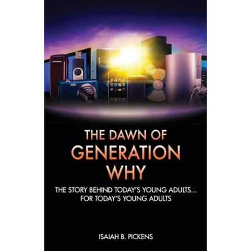 The Dawn of Generation Why: The Story Behind Today''s Young Adults... for Today''s Young Adults Paperback, Createspace