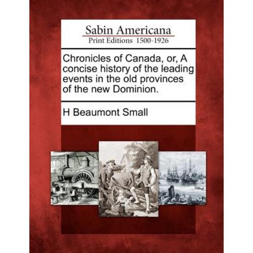 Chronicles of Canada Or a Concise History of the Leading Events in the Old Provinces of the New Dominion. Paperback, Gale Ecco, Sabin Americana