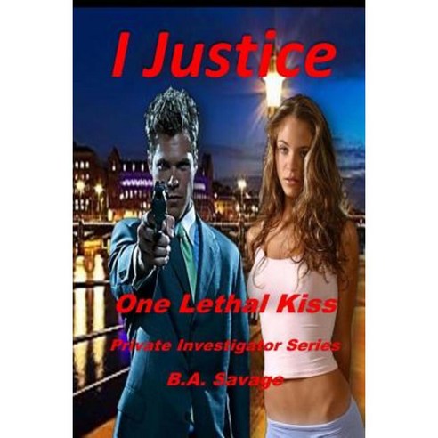 I Justice: One Lethal Kiss: Private Investigator Series Paperback, Createspace Independent Publishing Platform
