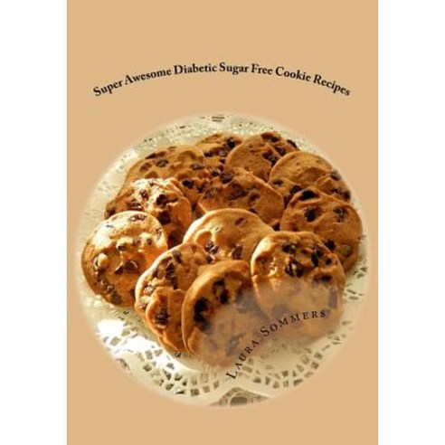 Super Awesome Diabetic Sugar Free Cookie Recipes: Low Sugar Versions of Your Favorite Cookies Paperback, Createspace Independent Publishing Platform