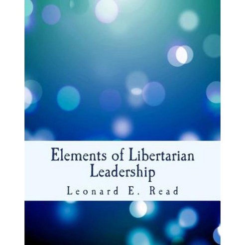 Elements of Libertarian Leadership: Notes on the Theory Methods and Practice of Freedom Paperback, Createspace Independent Publishing Platform