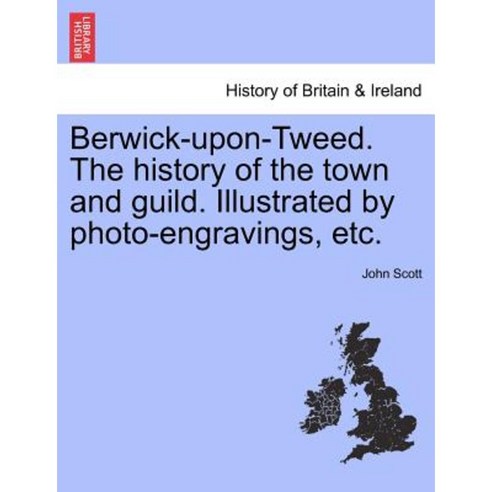 Berwick-Upon-Tweed. the History of the Town and Guild. Illustrated by Photo-Engravings Etc. Paperback, British Library, Historical Print Editions