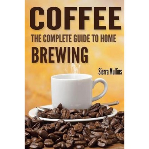 Coffee: The Complete Guide to Homebrewing Paperback, Createspace Independent Publishing Platform
