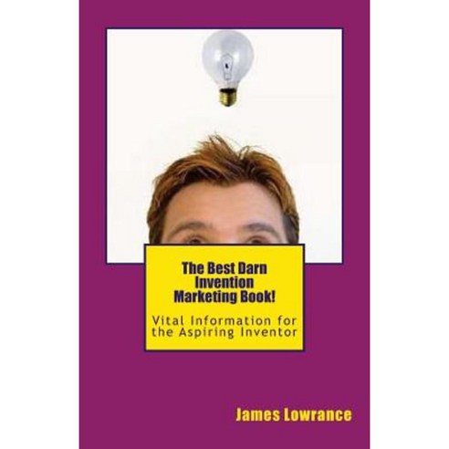 The Best Darn Invention Marketing Book!: Vital Information for the ...