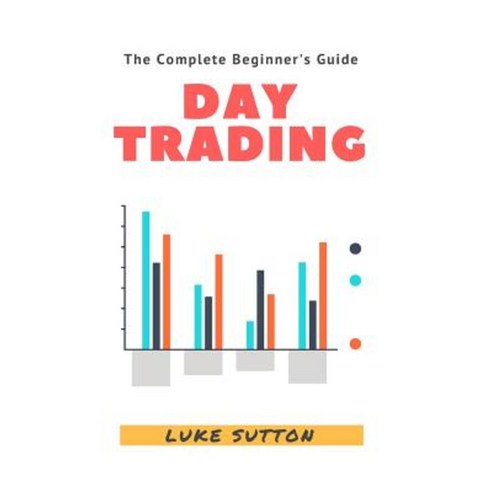 Day Trading: A Complete Beginner''s Guide Paperback, Createspace Independent Publishing Platform