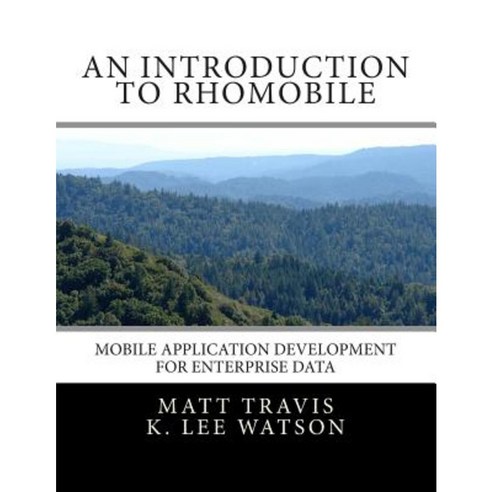 An Introduction to Rhomobile: Mobile Application Development for Enterprise Data Paperback, Createspace Independent Publishing Platform