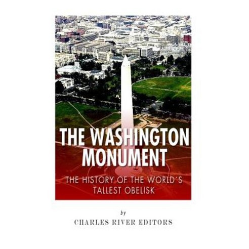 The Washington Monument: The History of the World''s Tallest Obelisk Paperback, Createspace Independent Publishing Platform