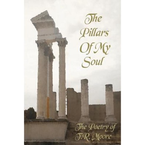 The Pillars of My Soul: The Poetry of T. R. Moore Paperback, Createspace Independent Publishing Platform