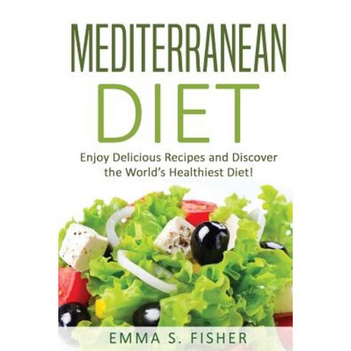 Mediterranean Diet: Enjoy Delicious Recipes and Discover the World''s Healthiest Diet! Paperback, Createspace Independent Publishing Platform