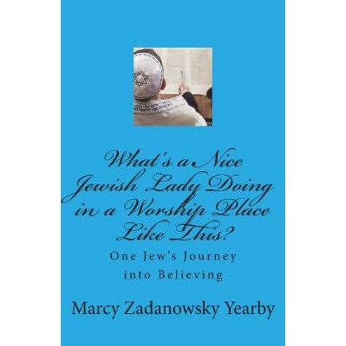 What''s a Nice Jewish Lady Doing in a Worship Place Like This?: One Jew''s Journey Into Believing Paperback, Createspace